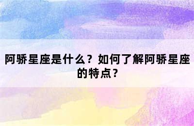阿骄星座是什么？如何了解阿骄星座的特点？