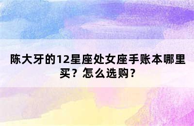 陈大牙的12星座处女座手账本哪里买？怎么选购？