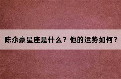 陈尒豪星座是什么？他的运势如何？
