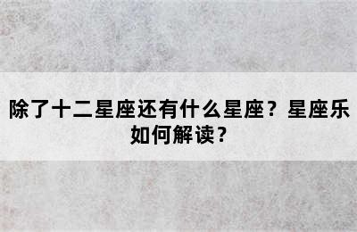 除了十二星座还有什么星座？星座乐如何解读？