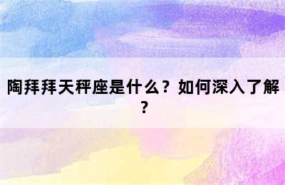 陶拜拜天秤座是什么？如何深入了解？