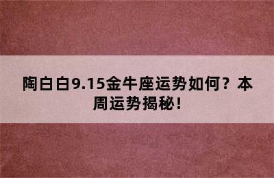 陶白白9.15金牛座运势如何？本周运势揭秘！