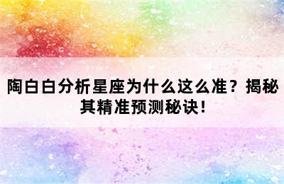 陶白白分析星座为什么这么准？揭秘其精准预测秘诀！
