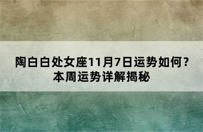 陶白白处女座11月7日运势如何？本周运势详解揭秘
