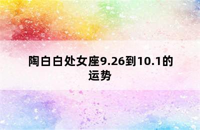 陶白白处女座9.26到10.1的运势