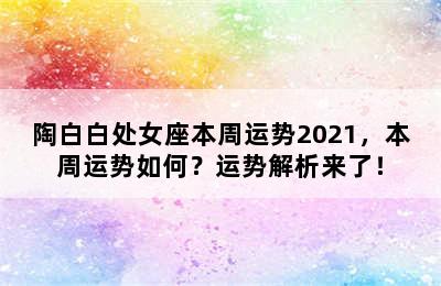 陶白白处女座本周运势2021，本周运势如何？运势解析来了！