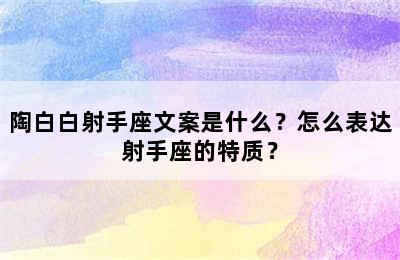 陶白白射手座文案是什么？怎么表达射手座的特质？