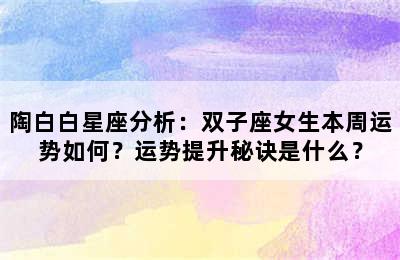 陶白白星座分析：双子座女生本周运势如何？运势提升秘诀是什么？