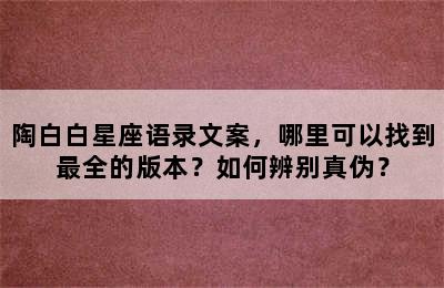 陶白白星座语录文案，哪里可以找到最全的版本？如何辨别真伪？