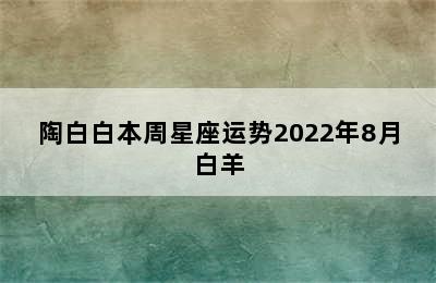 陶白白本周星座运势2022年8月白羊