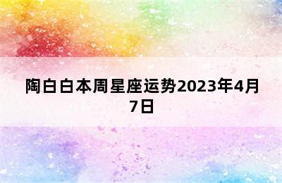 陶白白本周星座运势2023年4月7日