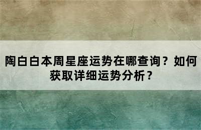 陶白白本周星座运势在哪查询？如何获取详细运势分析？