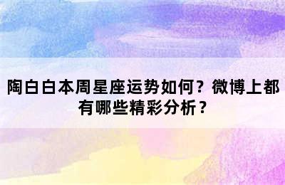 陶白白本周星座运势如何？微博上都有哪些精彩分析？