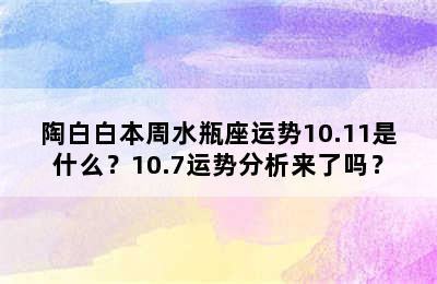陶白白本周水瓶座运势10.11是什么？10.7运势分析来了吗？