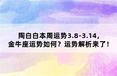 陶白白本周运势3.8-3.14，金牛座运势如何？运势解析来了！
