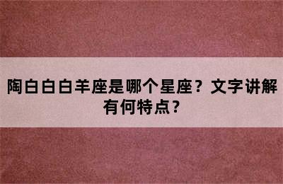 陶白白白羊座是哪个星座？文字讲解有何特点？