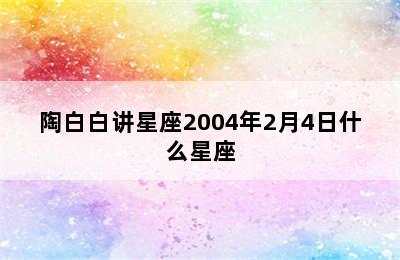 陶白白讲星座2004年2月4日什么星座