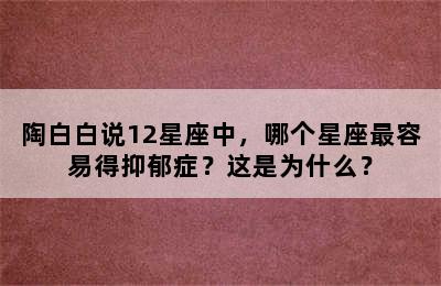 陶白白说12星座中，哪个星座最容易得抑郁症？这是为什么？