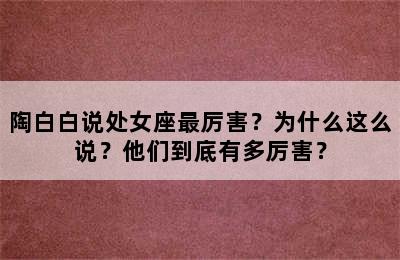 陶白白说处女座最厉害？为什么这么说？他们到底有多厉害？