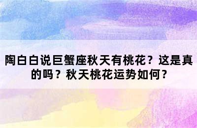 陶白白说巨蟹座秋天有桃花？这是真的吗？秋天桃花运势如何？