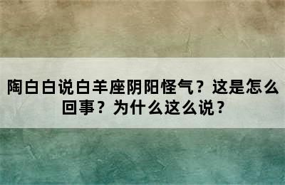 陶白白说白羊座阴阳怪气？这是怎么回事？为什么这么说？