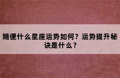 随便什么星座运势如何？运势提升秘诀是什么？