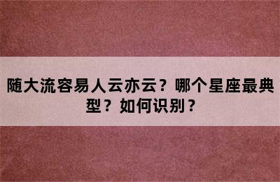 随大流容易人云亦云？哪个星座最典型？如何识别？