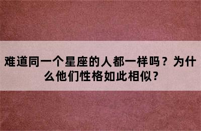 难道同一个星座的人都一样吗？为什么他们性格如此相似？