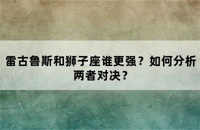 雷古鲁斯和狮子座谁更强？如何分析两者对决？