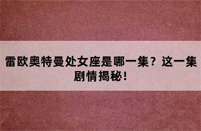 雷欧奥特曼处女座是哪一集？这一集剧情揭秘！