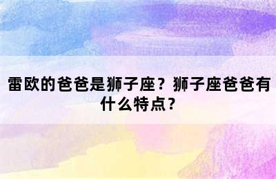 雷欧的爸爸是狮子座？狮子座爸爸有什么特点？