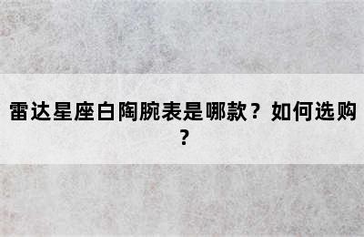 雷达星座白陶腕表是哪款？如何选购？