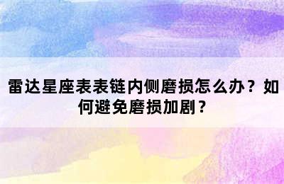雷达星座表表链内侧磨损怎么办？如何避免磨损加剧？