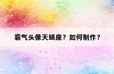 霸气头像天蝎座？如何制作？