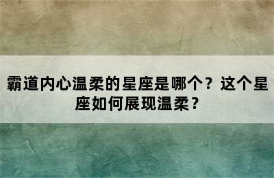 霸道内心温柔的星座是哪个？这个星座如何展现温柔？