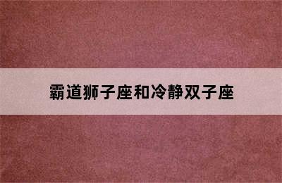 霸道狮子座和冷静双子座