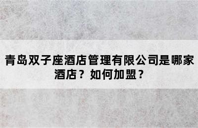青岛双子座酒店管理有限公司是哪家酒店？如何加盟？