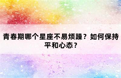 青春期哪个星座不易烦躁？如何保持平和心态？