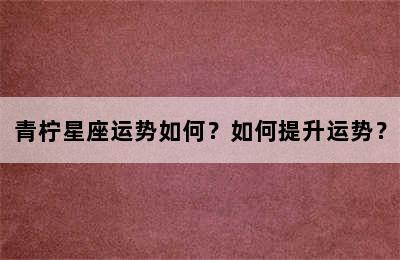 青柠星座运势如何？如何提升运势？