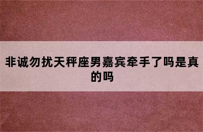 非诚勿扰天秤座男嘉宾牵手了吗是真的吗