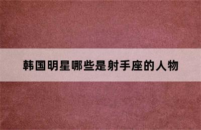 韩国明星哪些是射手座的人物