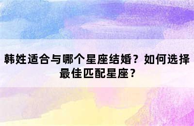 韩姓适合与哪个星座结婚？如何选择最佳匹配星座？