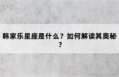 韩家乐星座是什么？如何解读其奥秘？