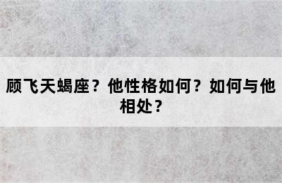 顾飞天蝎座？他性格如何？如何与他相处？