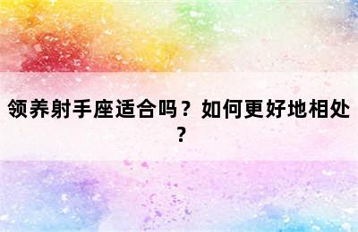 领养射手座适合吗？如何更好地相处？