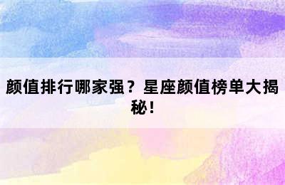 颜值排行哪家强？星座颜值榜单大揭秘！