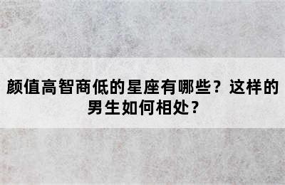 颜值高智商低的星座有哪些？这样的男生如何相处？