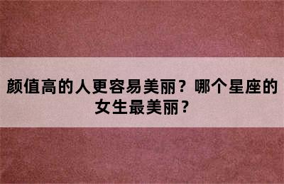 颜值高的人更容易美丽？哪个星座的女生最美丽？