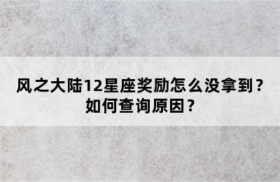 风之大陆12星座奖励怎么没拿到？如何查询原因？