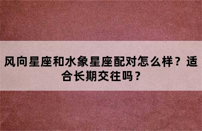 风向星座和水象星座配对怎么样？适合长期交往吗？